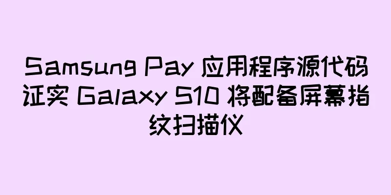 Samsung Pay 应用程序源代码证实 Galaxy S10 将配备屏幕指纹扫描仪