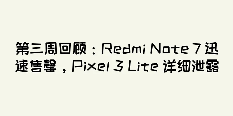 第三周回顾：Redmi Note 7 迅速售罄，Pixel 3 Lite 详细泄露
