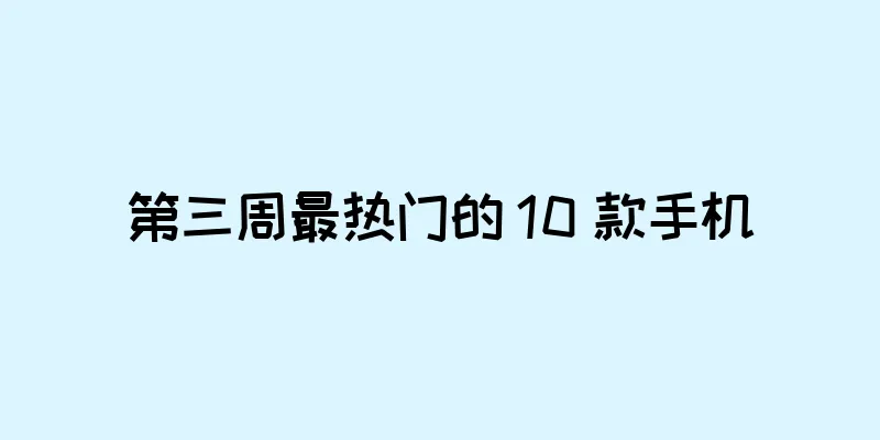 第三周最热门的 10 款手机