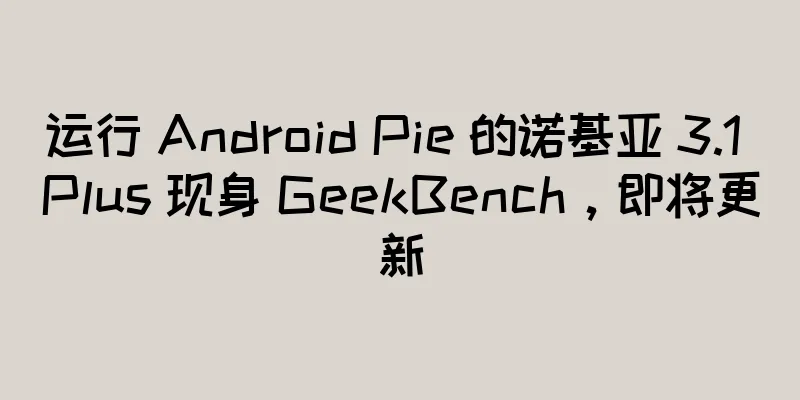 运行 Android Pie 的诺基亚 3.1 Plus 现身 GeekBench，即将更新