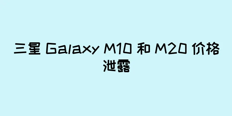 三星 Galaxy M10 和 M20 价格泄露