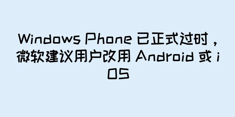 Windows Phone 已正式过时，微软建议用户改用 Android 或 iOS