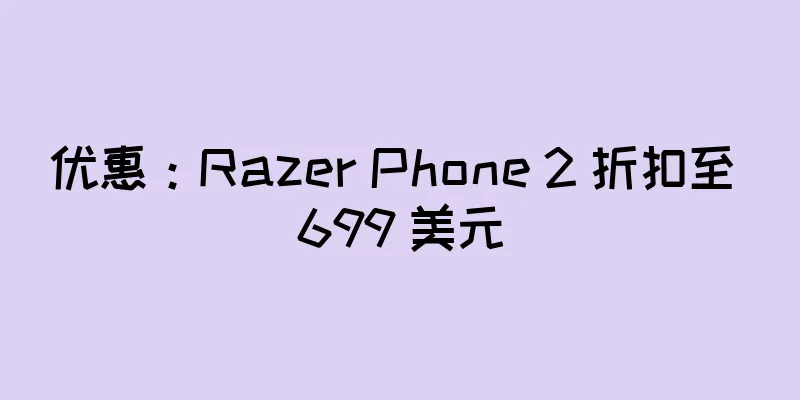 优惠：Razer Phone 2 折扣至 699 美元