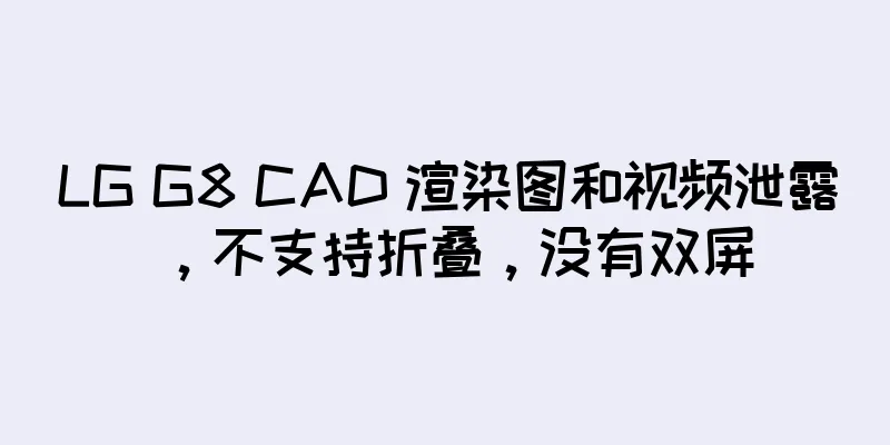 LG G8 CAD 渲染图和视频泄露，不支持折叠，没有双屏