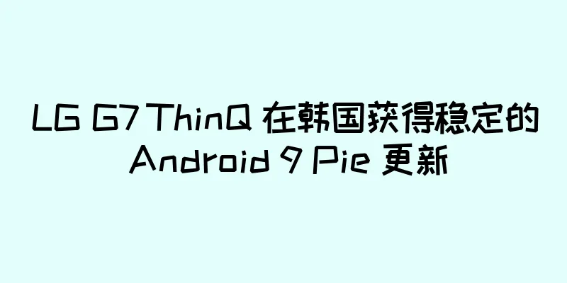 LG G7 ThinQ 在韩国获得稳定的 Android 9 Pie 更新