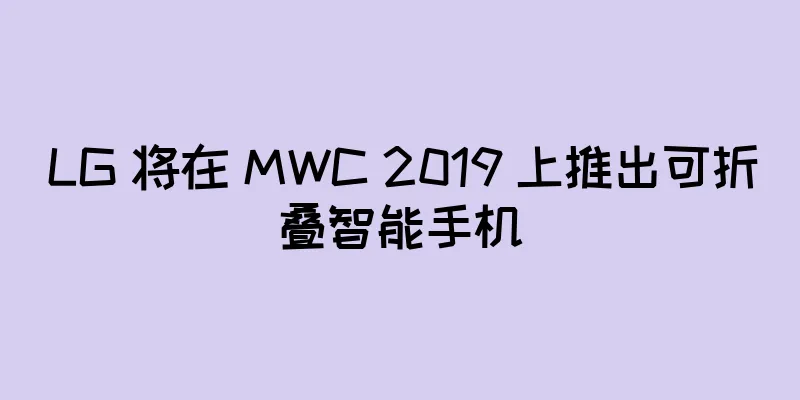 LG 将在 MWC 2019 上推出可折叠智能手机