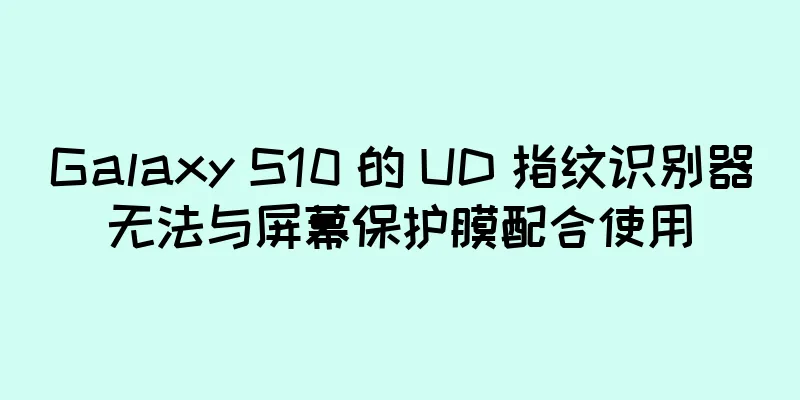 Galaxy S10 的 UD 指纹识别器无法与屏幕保护膜配合使用