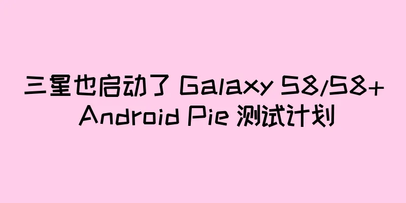 三星也启动了 Galaxy S8/S8+ Android Pie 测试计划