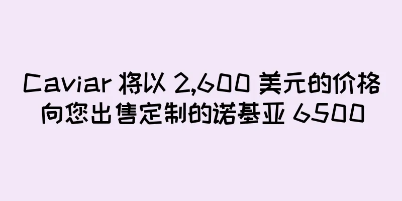 Caviar 将以 2,600 美元的价格向您出售定制的诺基亚 6500