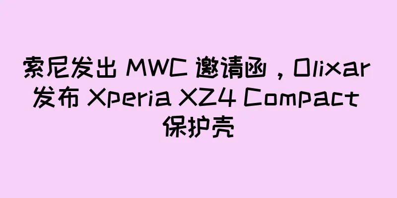 索尼发出 MWC 邀请函，Olixar 发布 Xperia XZ4 Compact 保护壳