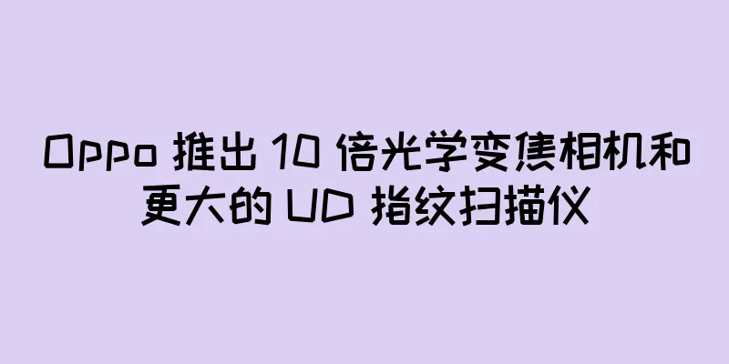 Oppo 推出 10 倍光学变焦相机和更大的 UD 指纹扫描仪