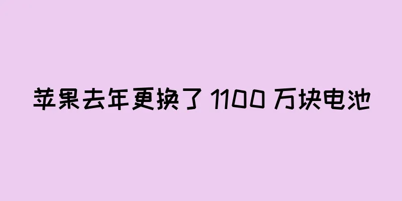 苹果去年更换了 1100 万块电池