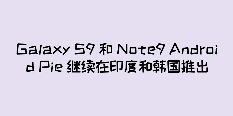 Galaxy S9 和 Note9 Android Pie 继续在印度和韩国推出