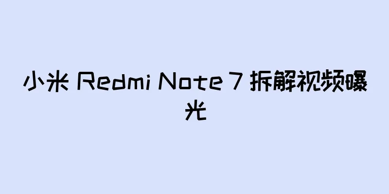 小米 Redmi Note 7 拆解视频曝光