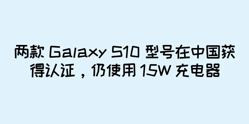 两款 Galaxy S10 型号在中国获得认证，仍使用 15W 充电器