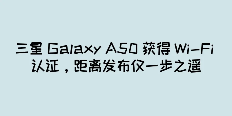 三星 Galaxy A50 获得 Wi-Fi 认证，距离发布仅一步之遥