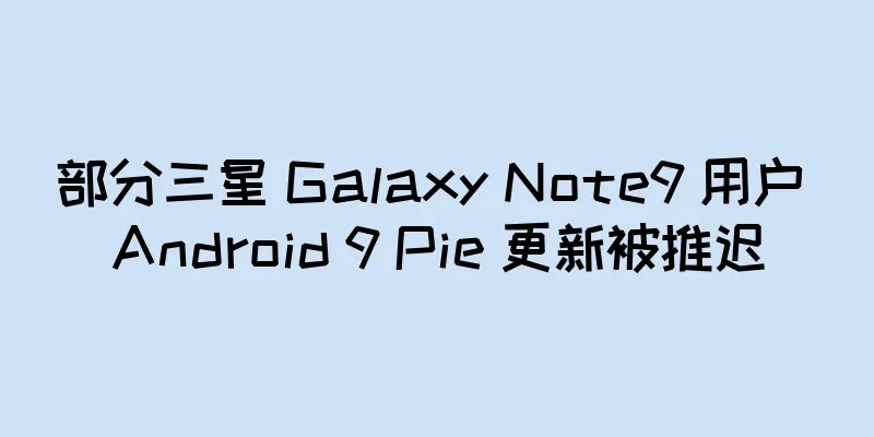部分三星 Galaxy Note9 用户 Android 9 Pie 更新被推迟