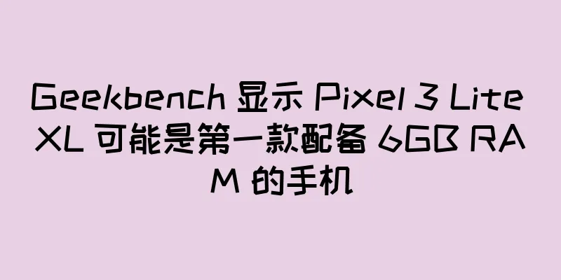 Geekbench 显示 Pixel 3 Lite XL 可能是第一款配备 6GB RAM 的手机