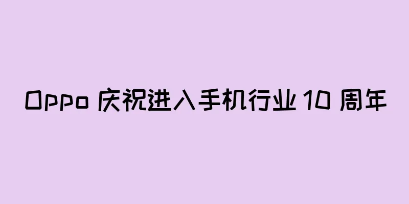 Oppo 庆祝进入手机行业 10 周年