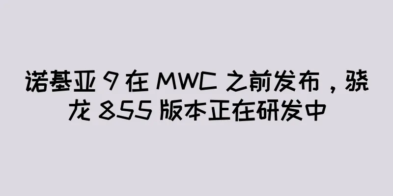 诺基亚 9 在 MWC 之前发布，骁龙 855 版本正在研发中