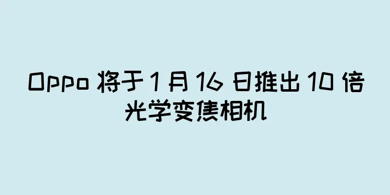 Oppo 将于 1 月 16 日推出 10 倍光学变焦相机