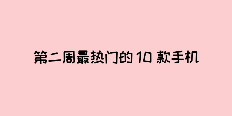 第二周最热门的 10 款手机