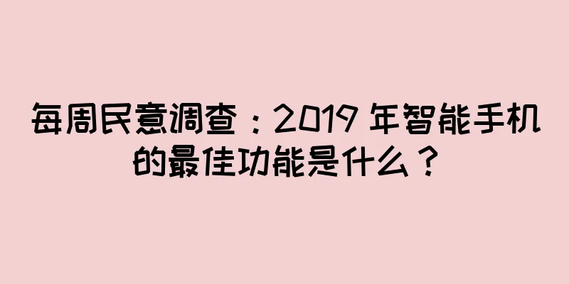 每周民意调查：2019 年智能手机的最佳功能是什么？