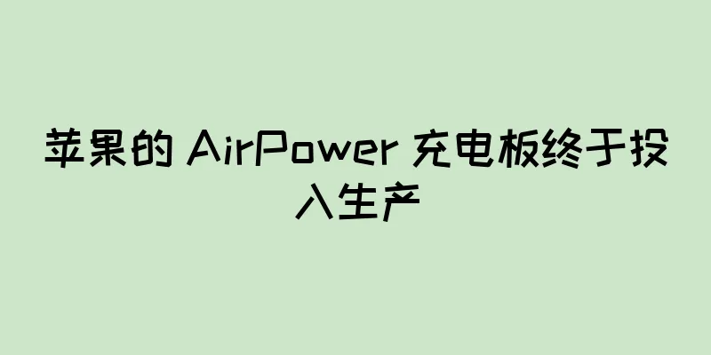 苹果的 AirPower 充电板终于投入生产