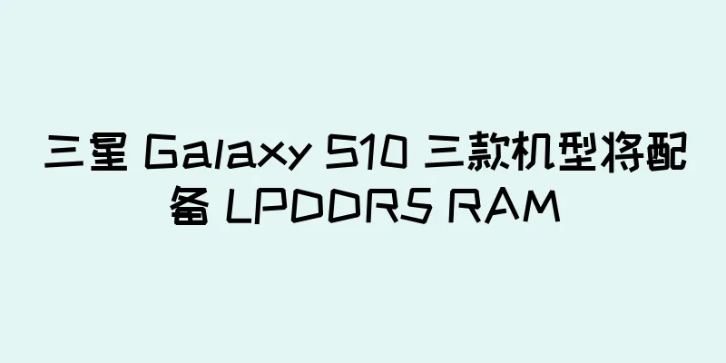 三星 Galaxy S10 三款机型将配备 LPDDR5 RAM