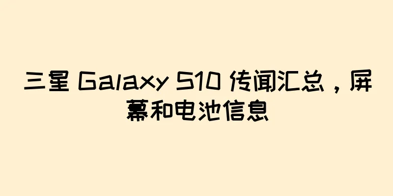 三星 Galaxy S10 传闻汇总，屏幕和电池信息