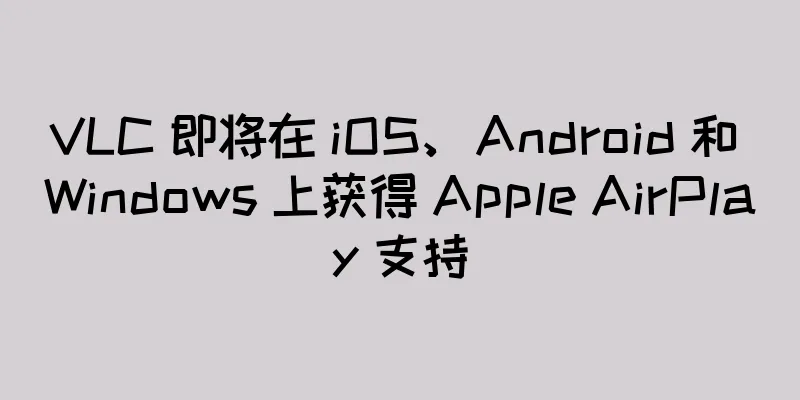 VLC 即将在 iOS、Android 和 Windows 上获得 Apple AirPlay 支持
