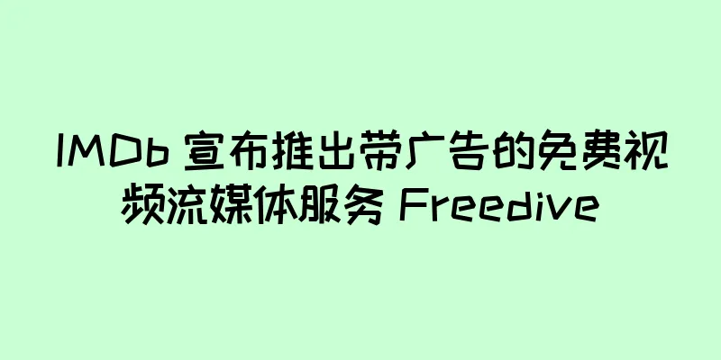 IMDb 宣布推出带广告的免费视频流媒体服务 Freedive