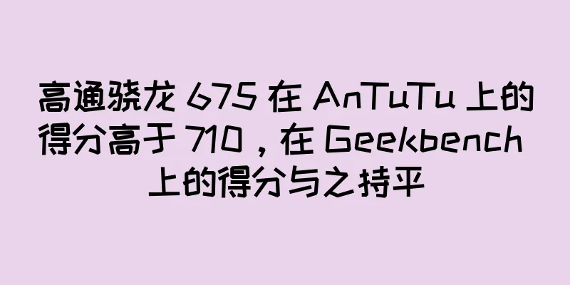 高通骁龙 675 在 AnTuTu 上的得分高于 710，在 Geekbench 上的得分与之持平