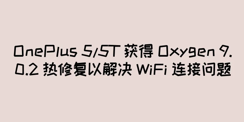 OnePlus 5/5T 获得 Oxygen 9.0.2 热修复以解决 WiFi 连接问题