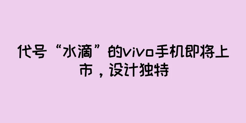 代号“水滴”的vivo手机即将上市，设计独特