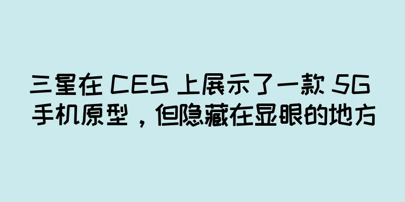 三星在 CES 上展示了一款 5G 手机原型，但隐藏在显眼的地方