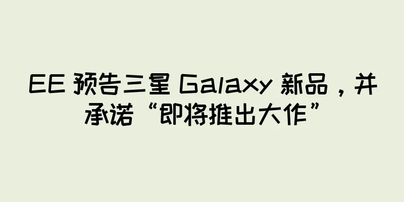 EE 预告三星 Galaxy 新品，并承诺“即将推出大作”