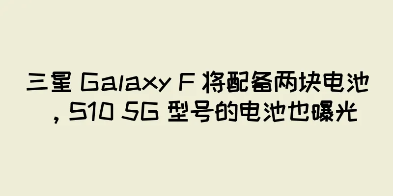 三星 Galaxy F 将配备两块电池，S10 5G 型号的电池也曝光