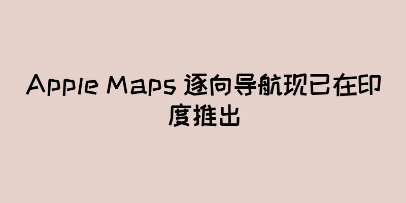 Apple Maps 逐向导航现已在印度推出