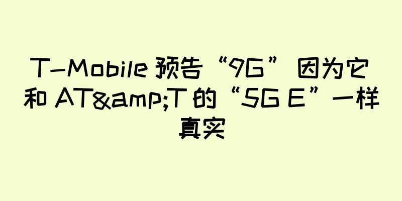 T-Mobile 预告“9G” 因为它和 AT&T 的“5G E”一样真实