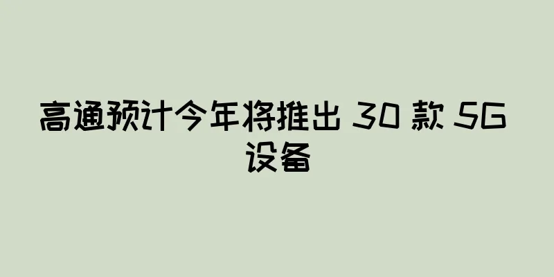 高通预计今年将推出 30 款 5G 设备