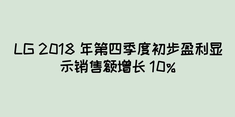 LG 2018 年第四季度初步盈利显示销售额增长 10%