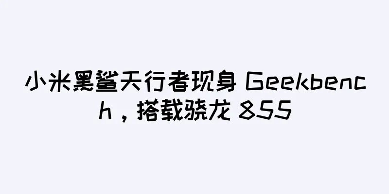 小米黑鲨天行者现身 Geekbench，搭载骁龙 855