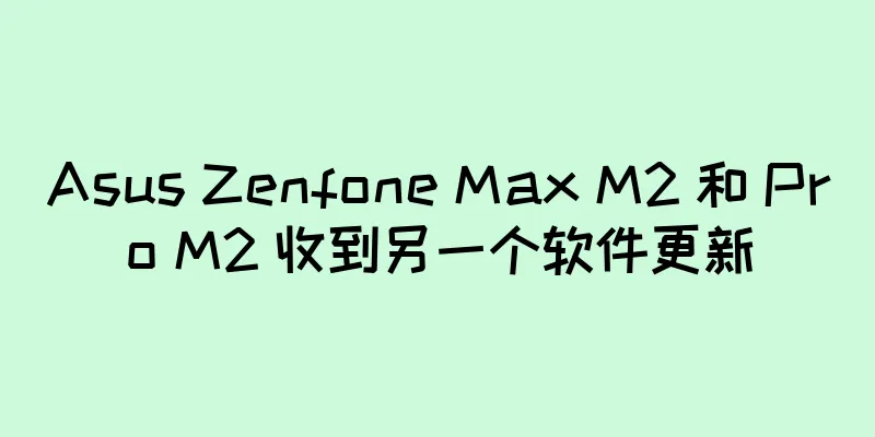 Asus Zenfone Max M2 和 Pro M2 收到另一个软件更新