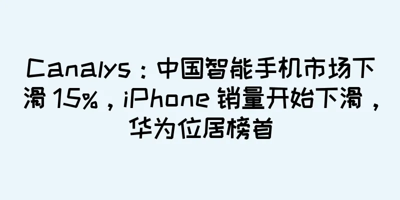 Canalys：中国智能手机市场下滑 15%，iPhone 销量开始下滑，华为位居榜首