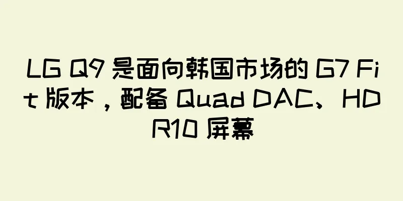 LG Q9 是面向韩国市场的 G7 Fit 版本，配备 Quad DAC、HDR10 屏幕