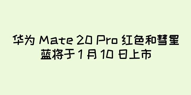 华为 Mate 20 Pro 红色和彗星蓝将于 1 月 10 日上市