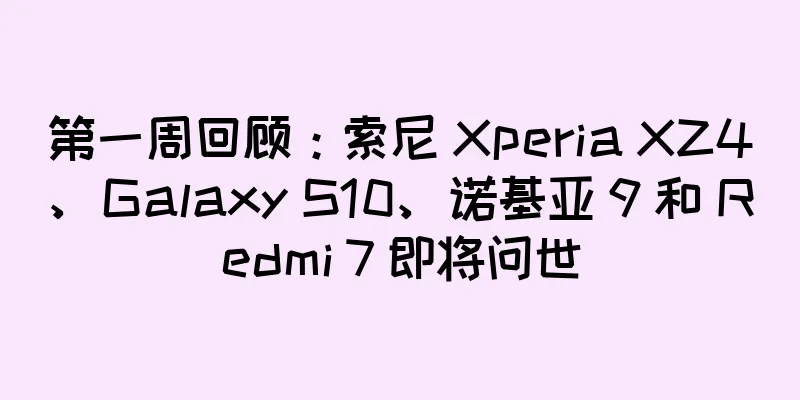 第一周回顾：索尼 Xperia XZ4、Galaxy S10、诺基亚 9 和 Redmi 7 即将问世