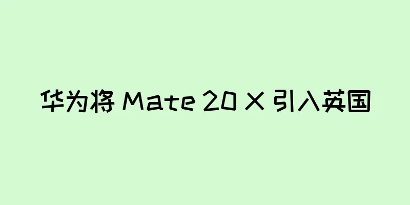 华为将 Mate 20 X 引入英国