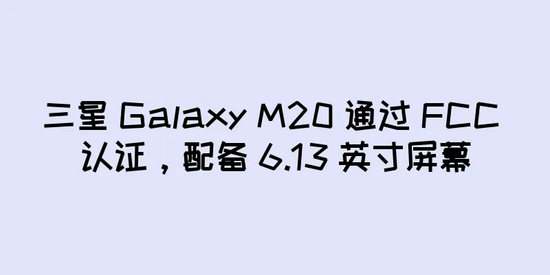 三星 Galaxy M20 通过 FCC 认证，配备 6.13 英寸屏幕